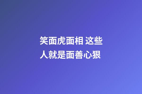 笑面虎面相 这些人就是面善心狠